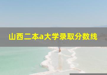 山西二本a大学录取分数线