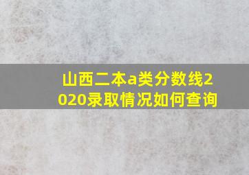 山西二本a类分数线2020录取情况如何查询