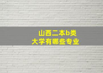 山西二本b类大学有哪些专业