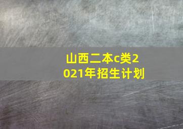 山西二本c类2021年招生计划