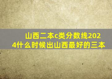 山西二本c类分数线2024什么时候出山西最好的三本