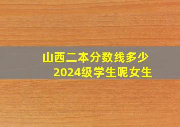 山西二本分数线多少2024级学生呢女生