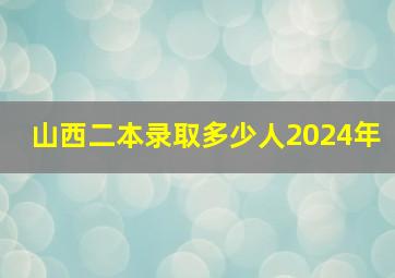 山西二本录取多少人2024年