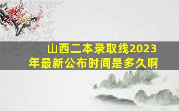 山西二本录取线2023年最新公布时间是多久啊