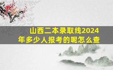 山西二本录取线2024年多少人报考的呢怎么查