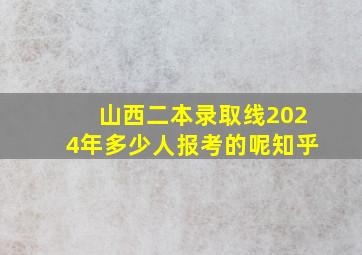 山西二本录取线2024年多少人报考的呢知乎