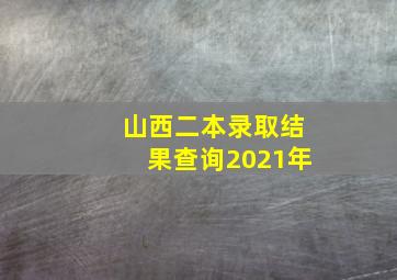 山西二本录取结果查询2021年