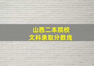 山西二本院校文科录取分数线