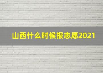 山西什么时候报志愿2021