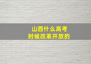 山西什么高考时候改革开放的