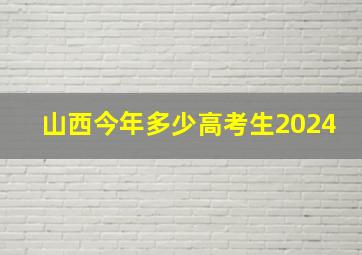 山西今年多少高考生2024