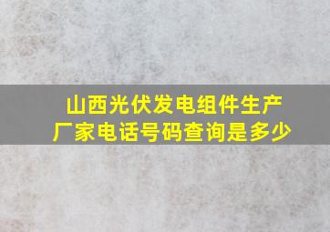 山西光伏发电组件生产厂家电话号码查询是多少