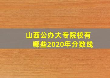 山西公办大专院校有哪些2020年分数线