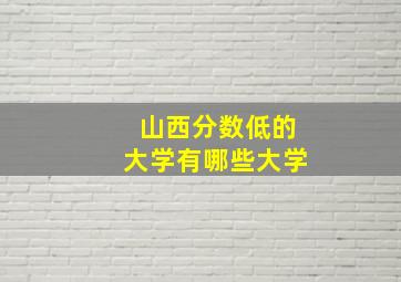 山西分数低的大学有哪些大学