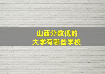 山西分数低的大学有哪些学校