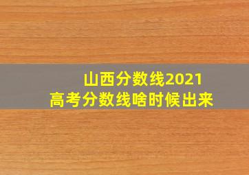 山西分数线2021高考分数线啥时候出来