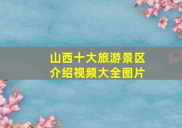 山西十大旅游景区介绍视频大全图片