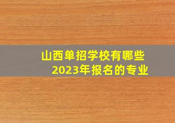 山西单招学校有哪些2023年报名的专业