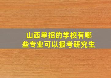 山西单招的学校有哪些专业可以报考研究生