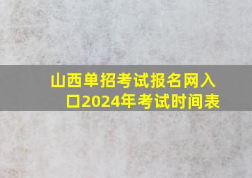 山西单招考试报名网入口2024年考试时间表