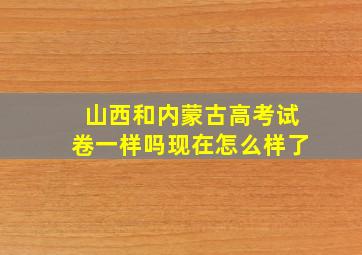 山西和内蒙古高考试卷一样吗现在怎么样了