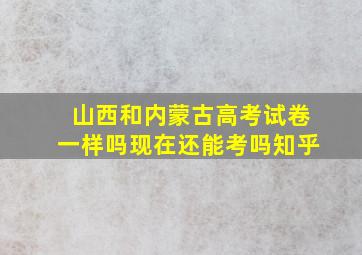 山西和内蒙古高考试卷一样吗现在还能考吗知乎