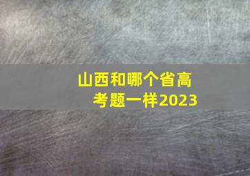 山西和哪个省高考题一样2023