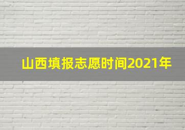 山西填报志愿时间2021年