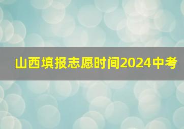 山西填报志愿时间2024中考