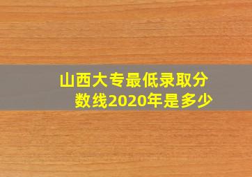 山西大专最低录取分数线2020年是多少