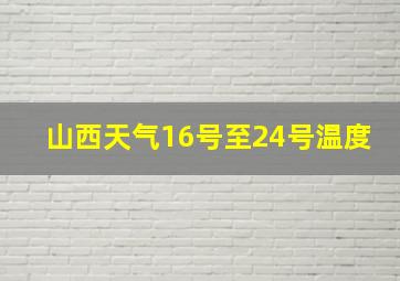 山西天气16号至24号温度