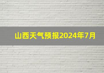 山西天气预报2024年7月