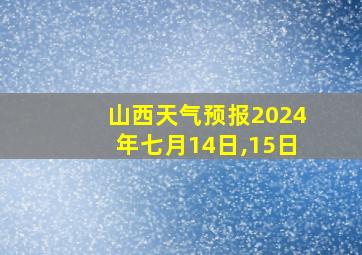 山西天气预报2024年七月14日,15日