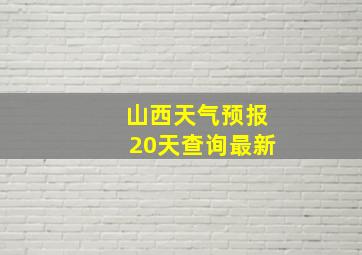 山西天气预报20天查询最新