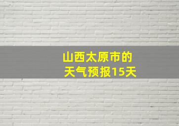 山西太原市的天气预报15天