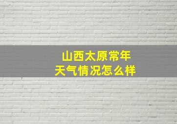 山西太原常年天气情况怎么样