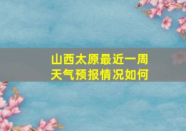 山西太原最近一周天气预报情况如何