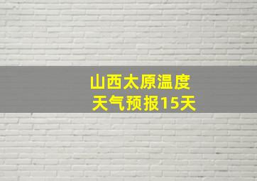 山西太原温度天气预报15天