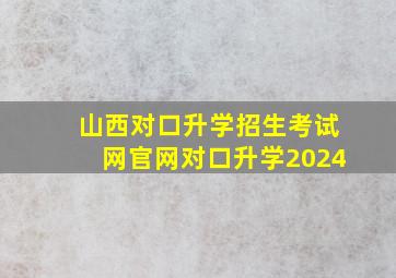 山西对口升学招生考试网官网对口升学2024