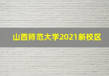 山西师范大学2021新校区