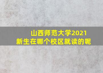 山西师范大学2021新生在哪个校区就读的呢