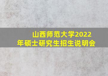 山西师范大学2022年硕士研究生招生说明会