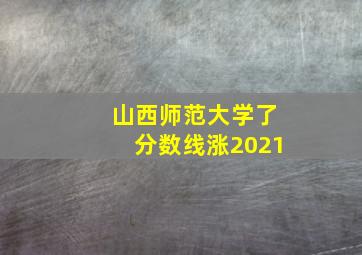 山西师范大学了分数线涨2021