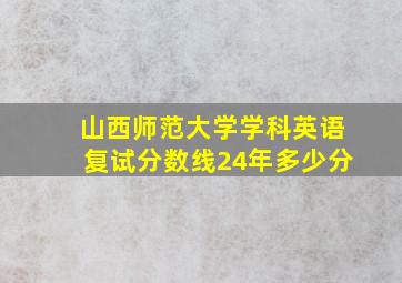 山西师范大学学科英语复试分数线24年多少分