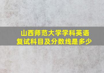 山西师范大学学科英语复试科目及分数线是多少