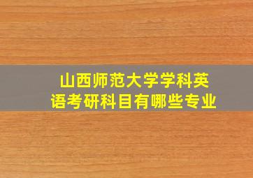 山西师范大学学科英语考研科目有哪些专业