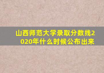 山西师范大学录取分数线2020年什么时候公布出来