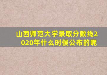 山西师范大学录取分数线2020年什么时候公布的呢