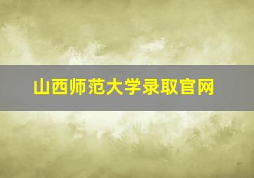 山西师范大学录取官网