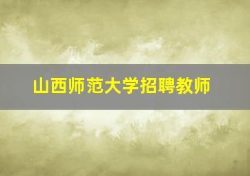 山西师范大学招聘教师